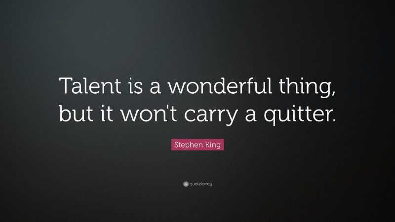 Stephen King Quote: “Talent is a wonderful thing, but it won't carry a quitter. ”
