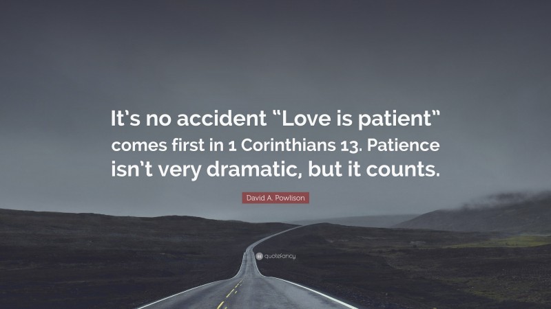 David A. Powlison Quote: “It’s no accident “Love is patient” comes first in 1 Corinthians 13. Patience isn’t very dramatic, but it counts.”