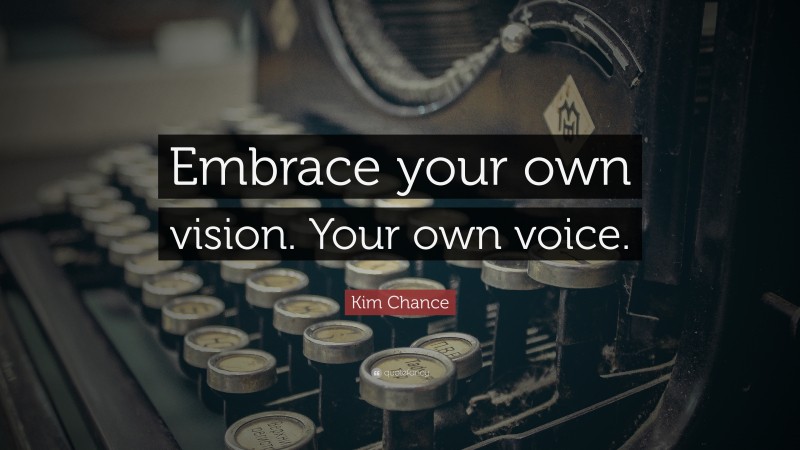 Kim Chance Quote: “Embrace your own vision. Your own voice.”