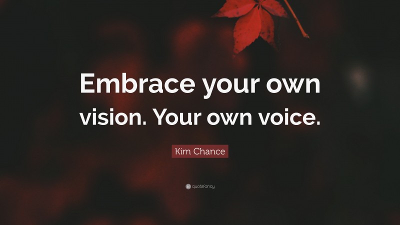 Kim Chance Quote: “Embrace your own vision. Your own voice.”