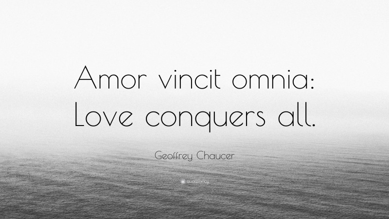 Geoffrey Chaucer Quote: “Amor vincit omnia: Love conquers all.”