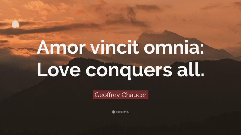 Geoffrey Chaucer Quote: “Amor vincit omnia: Love conquers all.”