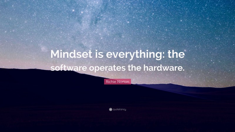 Richie Norton Quote: “Mindset is everything: the software operates the hardware.”