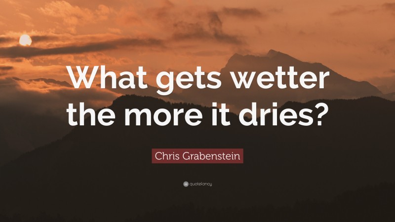 Chris Grabenstein Quote: “What gets wetter the more it dries?”