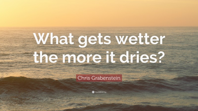 Chris Grabenstein Quote: “What gets wetter the more it dries?”