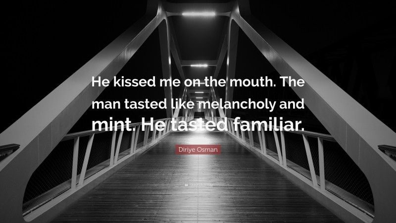 Diriye Osman Quote: “He kissed me on the mouth. The man tasted like melancholy and mint. He tasted familiar.”