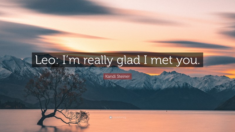 Kandi Steiner Quote: “Leo: I’m really glad I met you.”