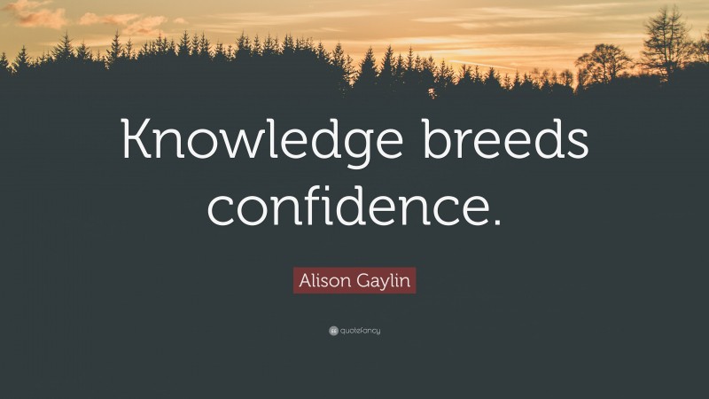 Alison Gaylin Quote: “Knowledge breeds confidence.”