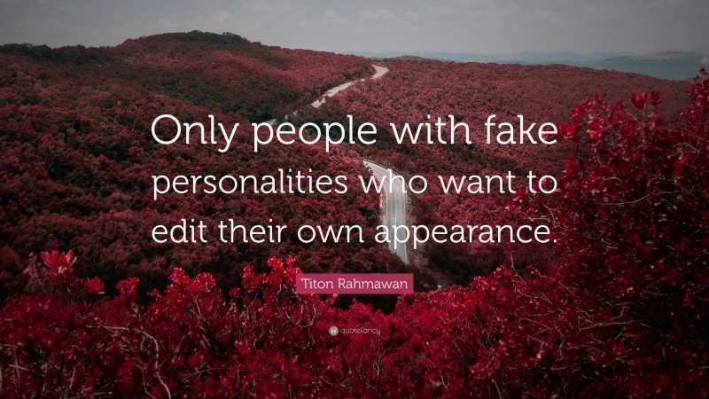 Titon Rahmawan Quote: “Only people with fake personalities who want to edit their own appearance.”