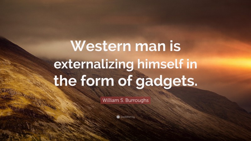 William S. Burroughs Quote: “Western man is externalizing himself in the form of gadgets.”