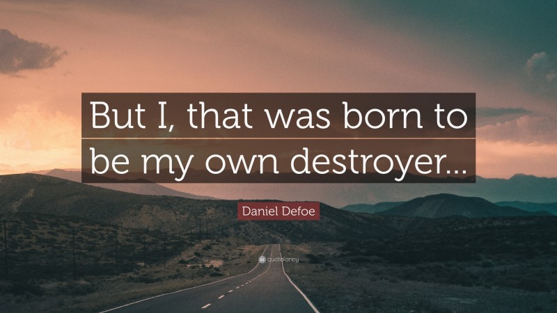 Daniel Defoe Quote: “But I, that was born to be my own destroyer...”