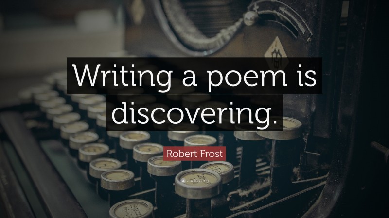 Robert Frost Quote: “Writing a poem is discovering.”