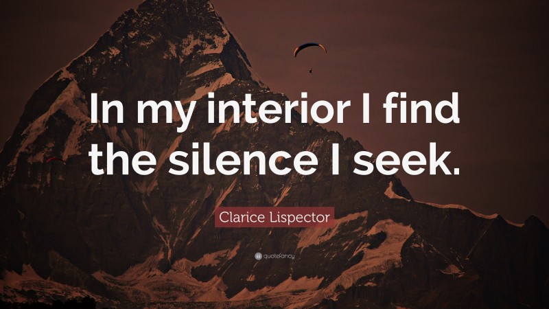 Clarice Lispector Quote: “In my interior I find the silence I seek.”