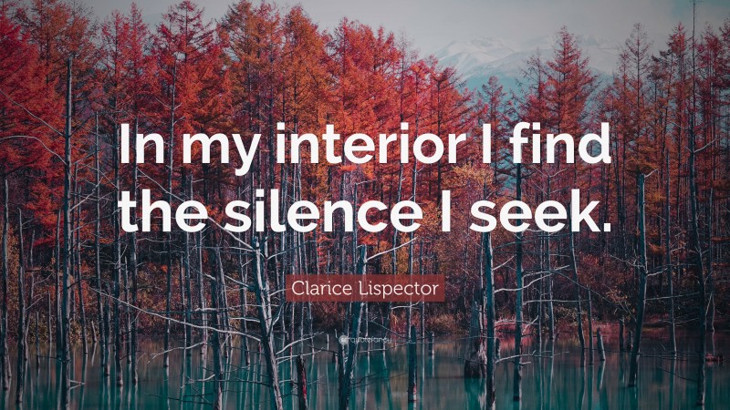 Clarice Lispector Quote: “In my interior I find the silence I seek.”
