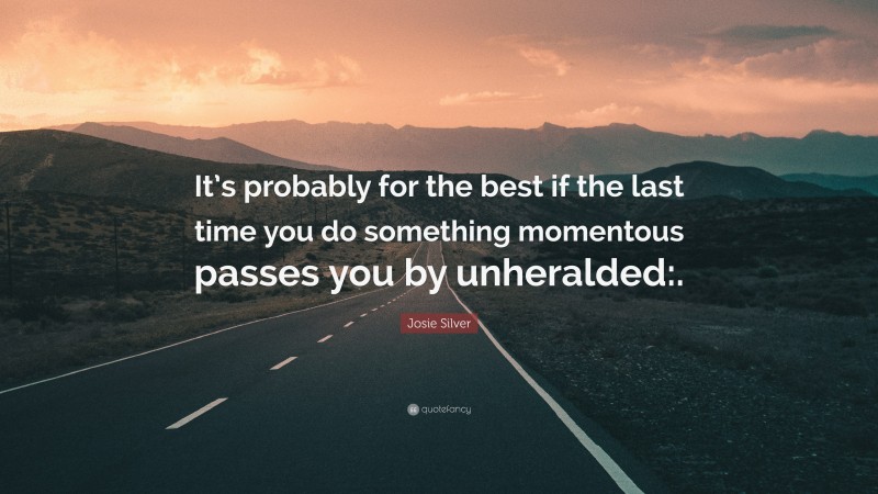 Josie Silver Quote: “It’s probably for the best if the last time you do something momentous passes you by unheralded:.”