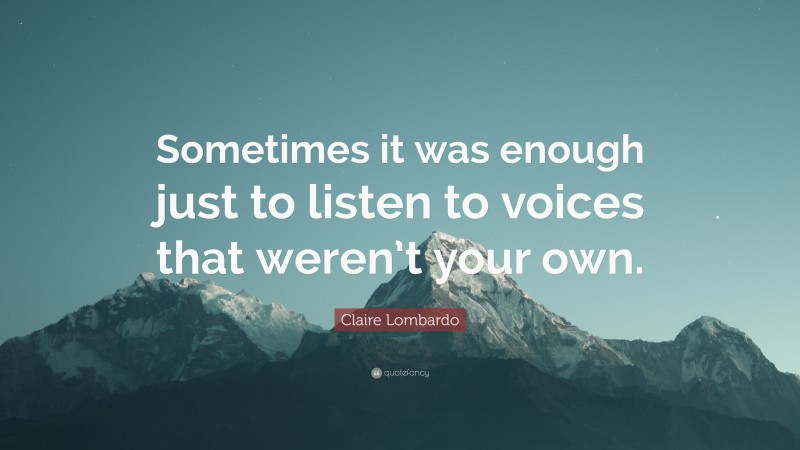 Claire Lombardo Quote: “Sometimes it was enough just to listen to voices that weren’t your own.”