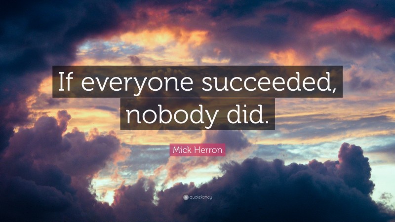 Mick Herron Quote: “If everyone succeeded, nobody did.”