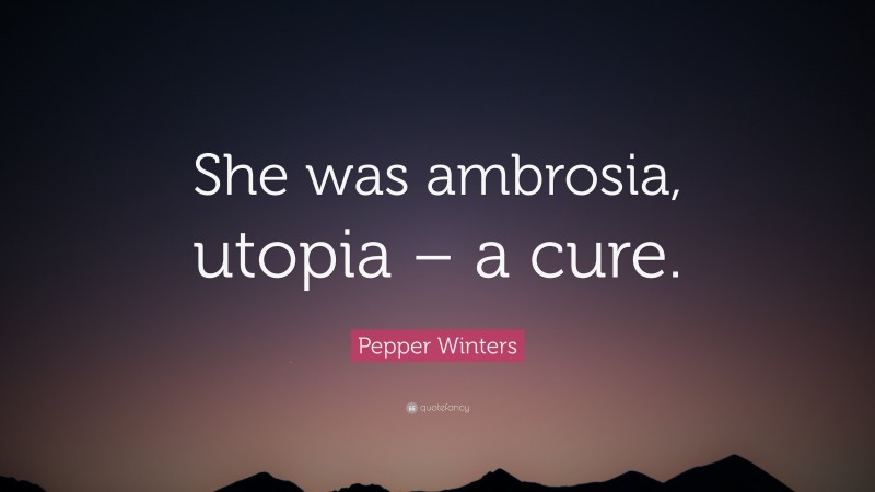 Pepper Winters Quote: “She was ambrosia, utopia – a cure.”