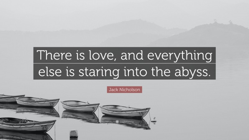 Jack Nicholson Quote: “There is love, and everything else is staring into the abyss.”