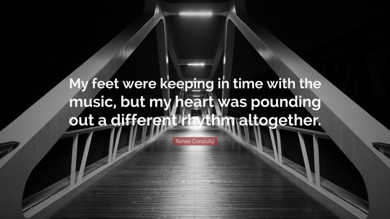 Renee Conoulty Quote: “My feet were keeping in time with the music, but my heart was pounding out a different rhythm altogether.”