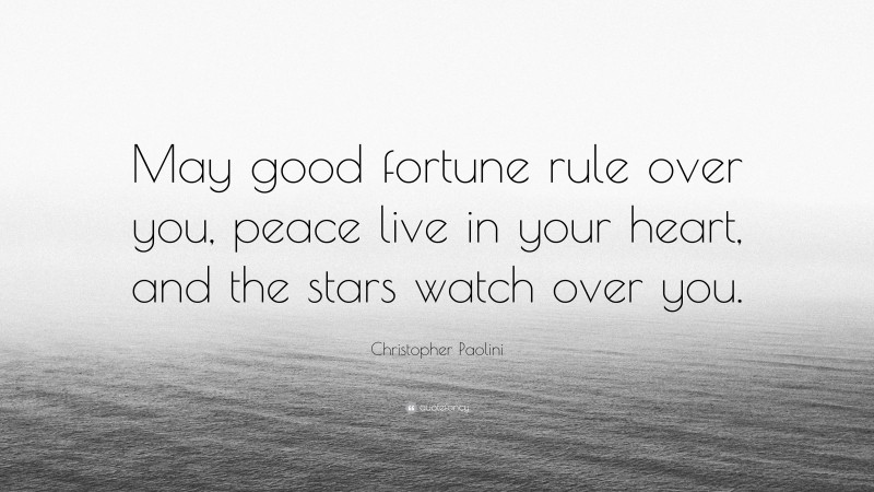 Christopher Paolini Quote: “May good fortune rule over you, peace live in your heart, and the stars watch over you.”