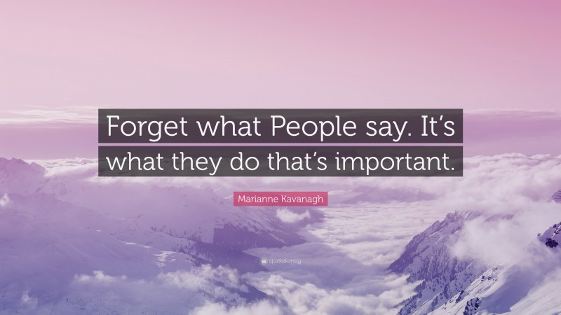 Marianne Kavanagh Quote: “Forget what People say. It’s what they do that’s important.”