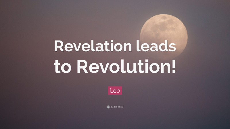 Leo Quote: “Revelation leads to Revolution!”