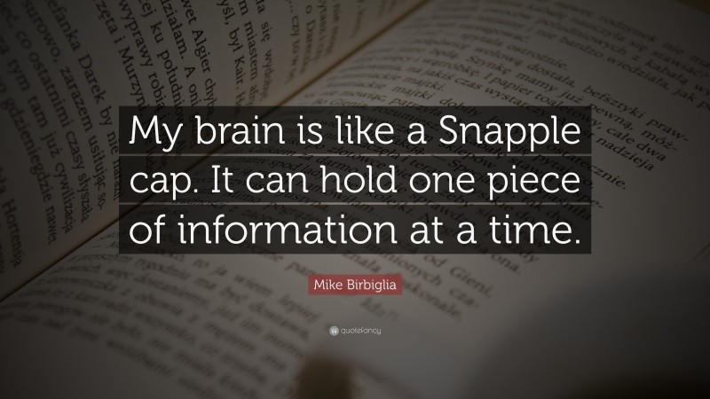 Mike Birbiglia Quote: “My brain is like a Snapple cap. It can hold one piece of information at a time.”