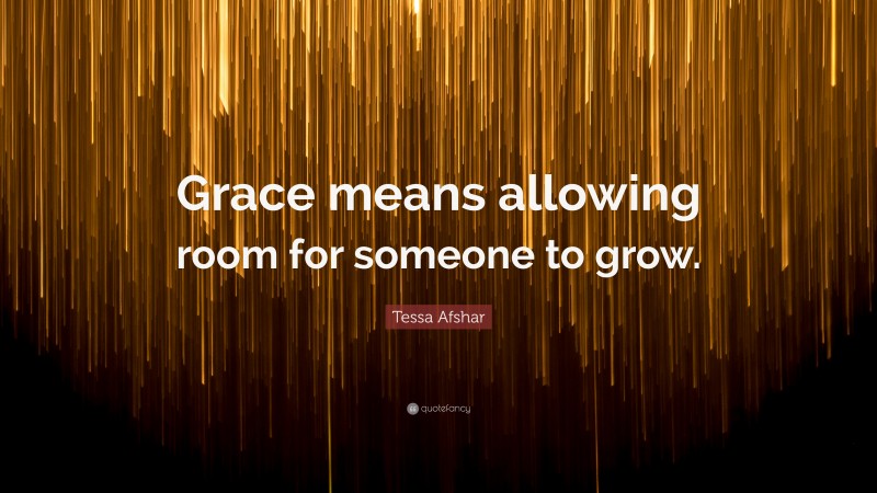 Tessa Afshar Quote: “Grace means allowing room for someone to grow.”