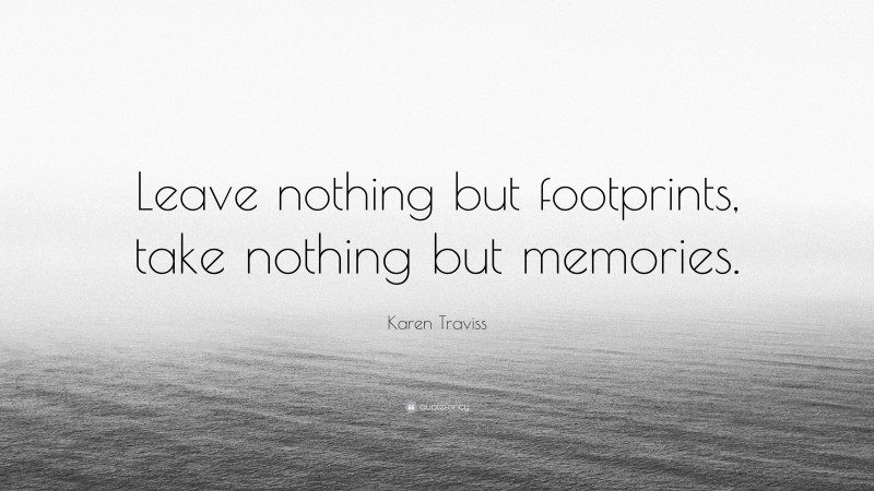 Karen Traviss Quote: “Leave nothing but footprints, take nothing but memories.”