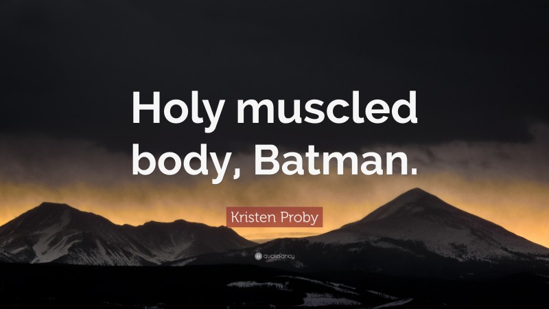 Kristen Proby Quote: “Holy muscled body, Batman.”