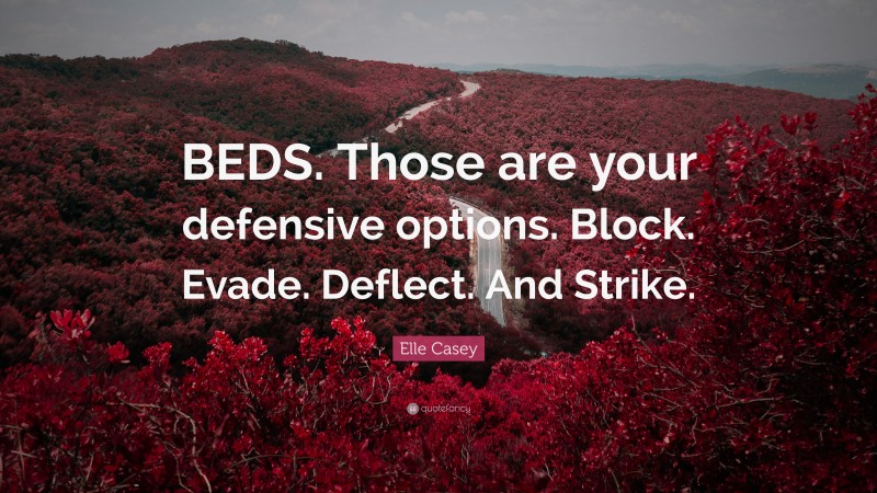 Elle Casey Quote: “BEDS. Those are your defensive options. Block. Evade. Deflect. And Strike.”