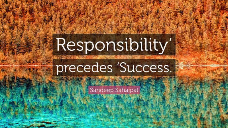Sandeep Sahajpal Quote: “Responsibility’ precedes ‘Success.”