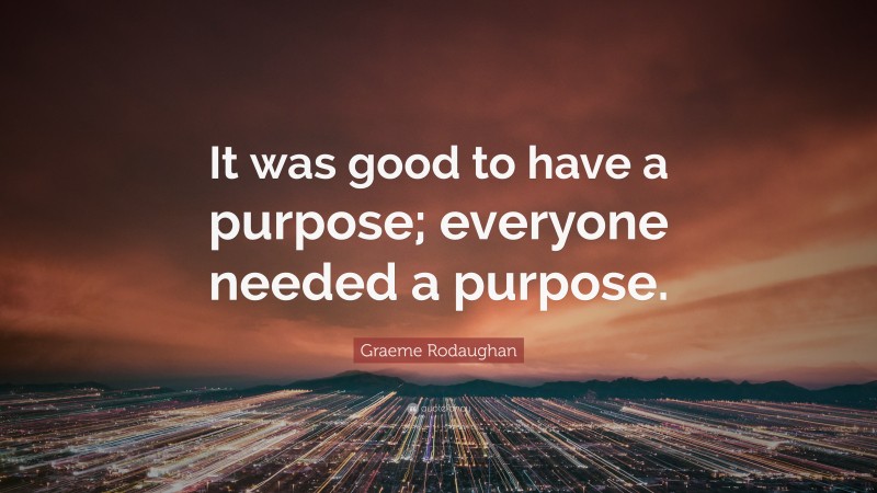 Graeme Rodaughan Quote: “It was good to have a purpose; everyone needed a purpose.”