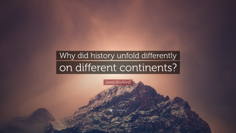 Jared Diamond Quote: “Why did history unfold differently on different continents?”