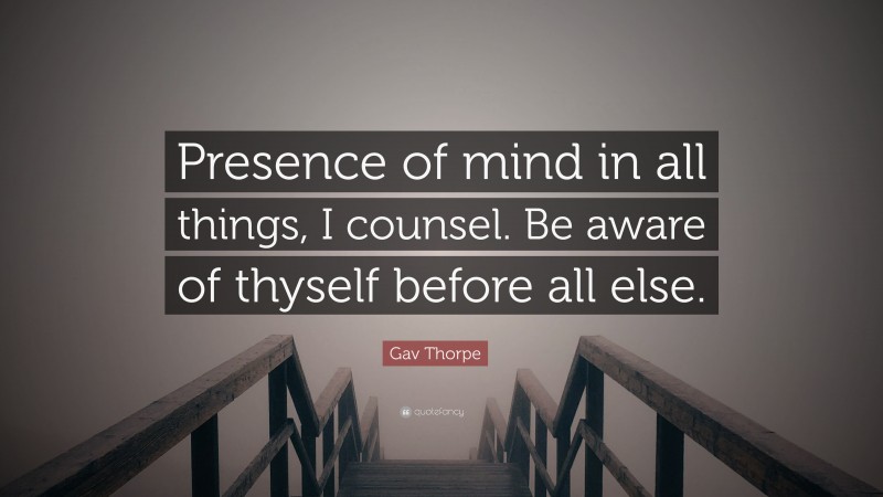 Gav Thorpe Quote: “Presence of mind in all things, I counsel. Be aware of thyself before all else.”