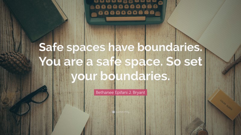 Bethanee Epifani J. Bryant Quote: “Safe spaces have boundaries. You are a safe space. So set your boundaries.”