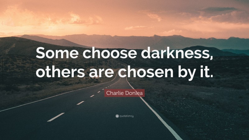 Charlie Donlea Quote: “Some choose darkness, others are chosen by it.”