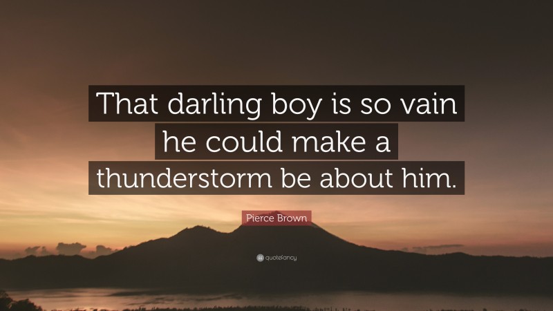 Pierce Brown Quote: “That darling boy is so vain he could make a thunderstorm be about him.”