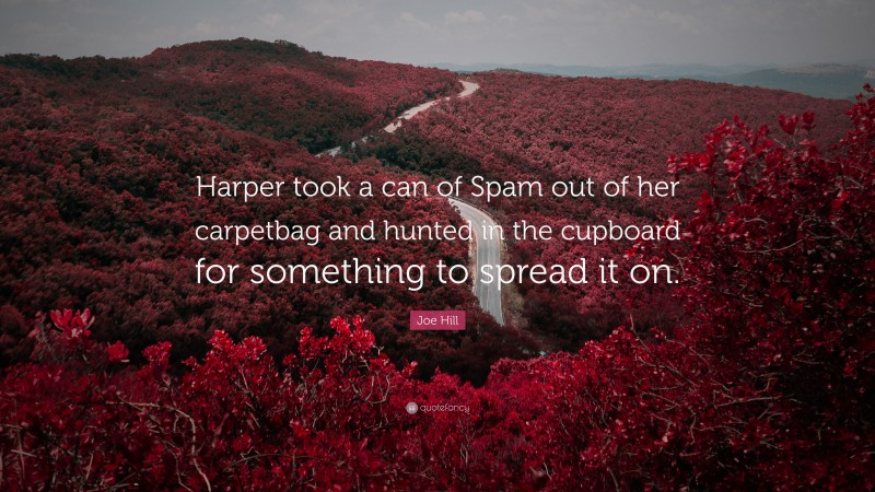 Joe Hill Quote: “Harper took a can of Spam out of her carpetbag and hunted in the cupboard for something to spread it on.”