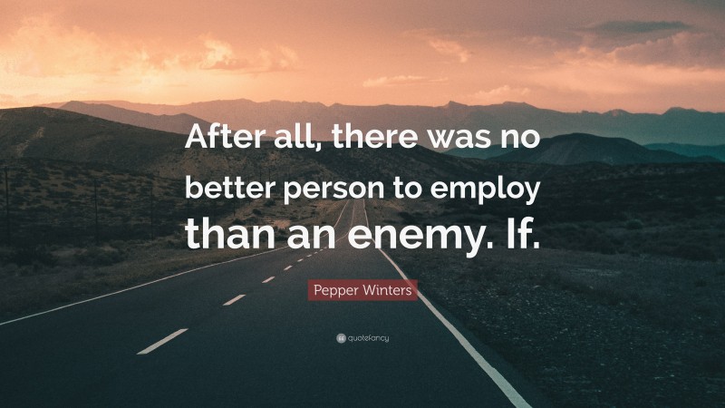 Pepper Winters Quote: “After all, there was no better person to employ than an enemy. If.”