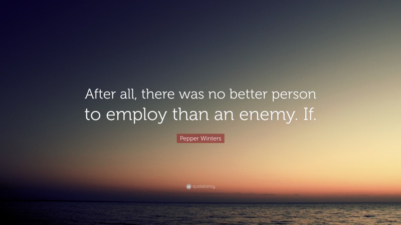 Pepper Winters Quote: “After all, there was no better person to employ than an enemy. If.”