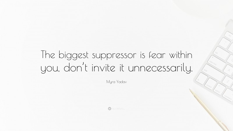 Myra Yadav Quote: “The biggest suppressor is fear within you, don’t invite it unnecessarily.”