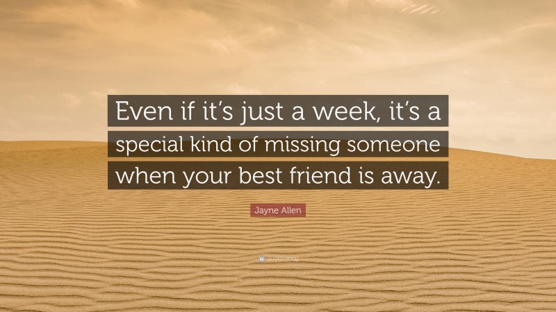 Jayne Allen Quote: “Even if it’s just a week, it’s a special kind of missing someone when your best friend is away.”