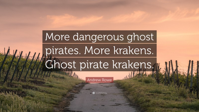 Andrew Rowe Quote: “More dangerous ghost pirates. More krakens. Ghost pirate krakens.”