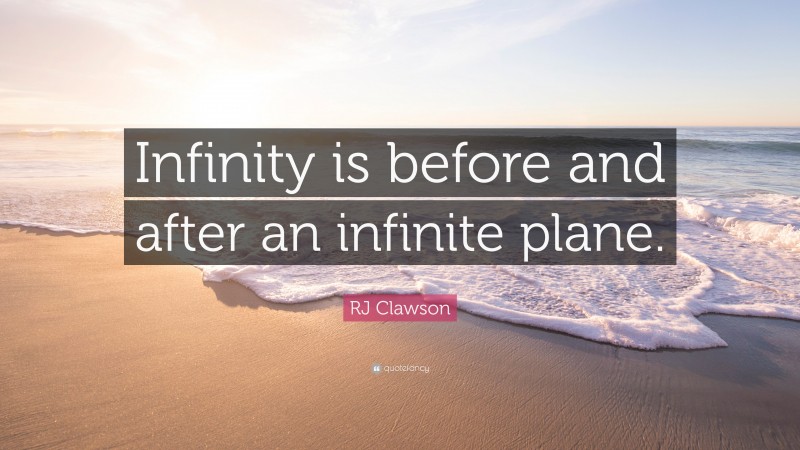 RJ Clawson Quote: “Infinity is before and after an infinite plane.”