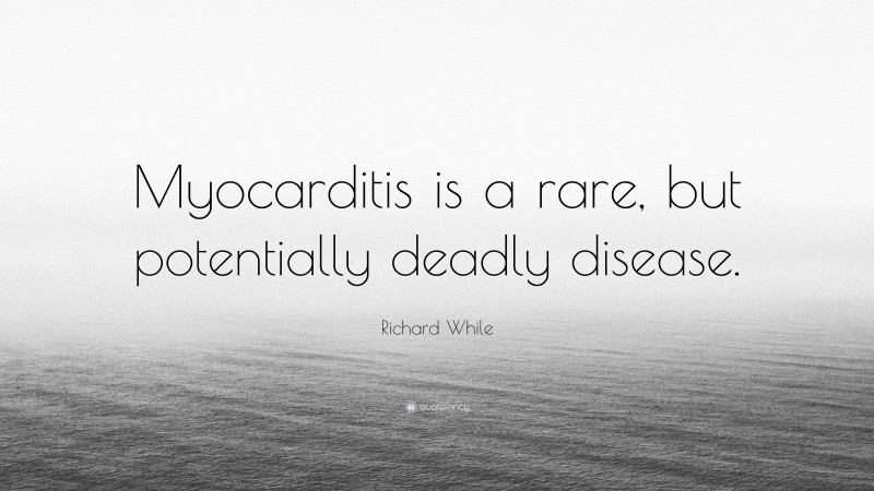 Richard While Quote: “Myocarditis is a rare, but potentially deadly disease.”