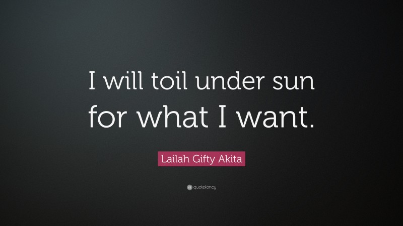 Lailah Gifty Akita Quote: “I will toil under sun for what I want.”