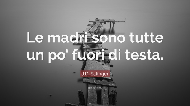 J.D. Salinger Quote: “Le madri sono tutte un po’ fuori di testa.”