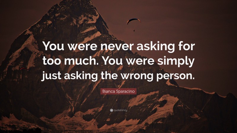 Bianca Sparacino Quote: “You were never asking for too much. You were simply just asking the wrong person.”